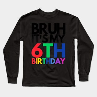 Bruh It'S My 6Th Birthday 6 Years Old Birthday Kids Long Sleeve T-Shirt